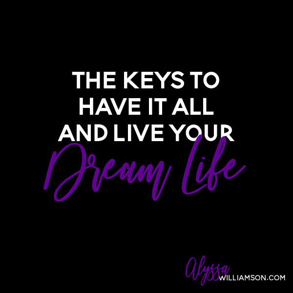 The Keys to Have It All and Live Your Dream Life