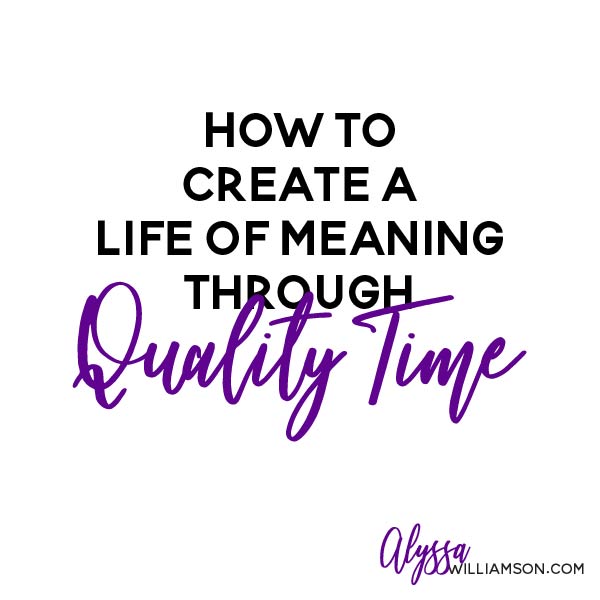 Quality Time to Create a Life of Meaning