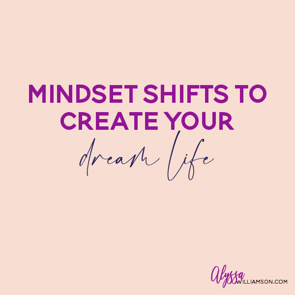 Mindset Shifts to Create Your Dream Life